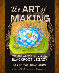 Book cover for the art of making, rediscovering the Blacfoot legacy.