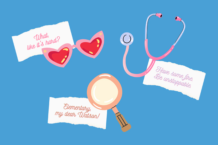 Graphic showing symbols and quotes from Legally Blonde, Sherlock Holmes and Grey's Anatomy. In the top left, there is a note with the quote, "What, like it's hard?" beside a pair of heart-shaped sun glasses. In the top right, there is a stethoscope alongside a note that says, "Have some fire. Be unstoppable." In the bottom, there is a magnifying glass in front of a note that says, "Elementary, my dear Watson!"